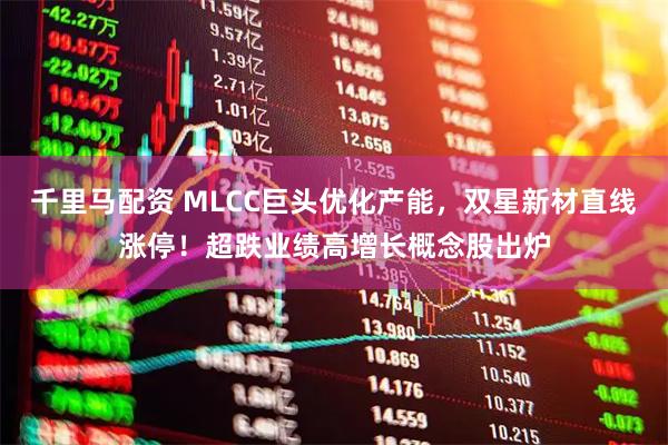 千里马配资 MLCC巨头优化产能，双星新材直线涨停！超跌业绩高增长概念股出炉