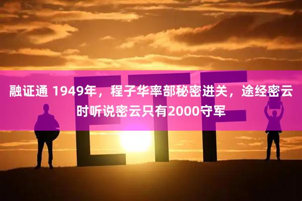 融证通 1949年，程子华率部秘密进关，途经密云时听说密云只有2000守军
