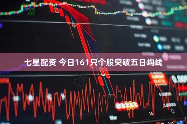 七星配资 今日161只个股突破五日均线