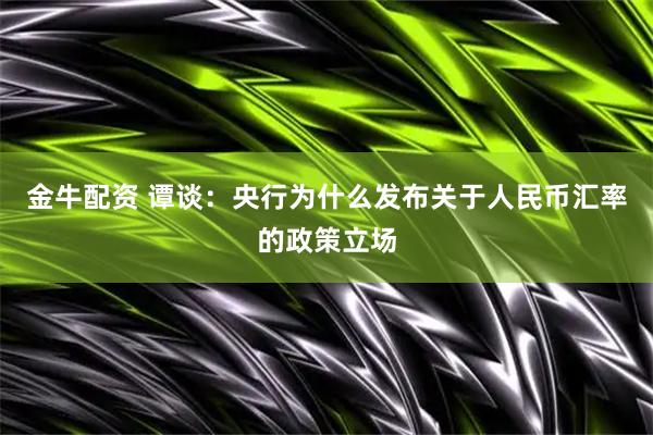 金牛配资 谭谈：央行为什么发布关于人民币汇率的政策立场