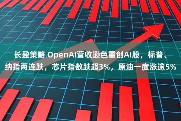 长盈策略 OpenAI营收逊色重创AI股，标普、纳指两连跌，芯片指数跌超3%，原油一度涨逾5%
