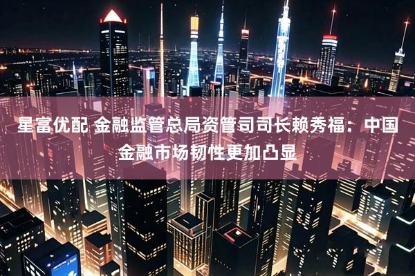 星富优配 金融监管总局资管司司长赖秀福：中国金融市场韧性更加凸显