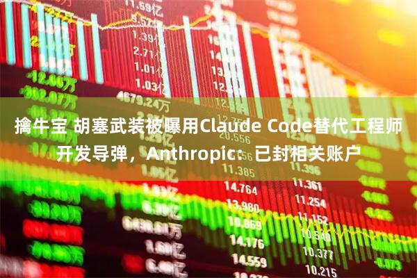 擒牛宝 胡塞武装被曝用Claude Code替代工程师开发导弹，Anthropic：已封相关账户