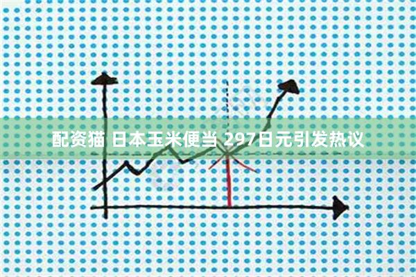 配资猫 日本玉米便当 297日元引发热议
